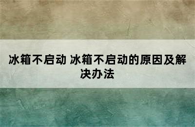 冰箱不启动 冰箱不启动的原因及解决办法